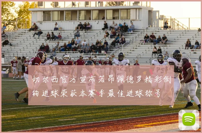 切尔西官方宣布若昂佩德罗精彩倒钩进球荣获本赛季最佳进球称号