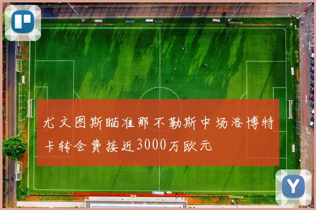 尤文图斯瞄准那不勒斯中场洛博特卡转会费接近3000万欧元