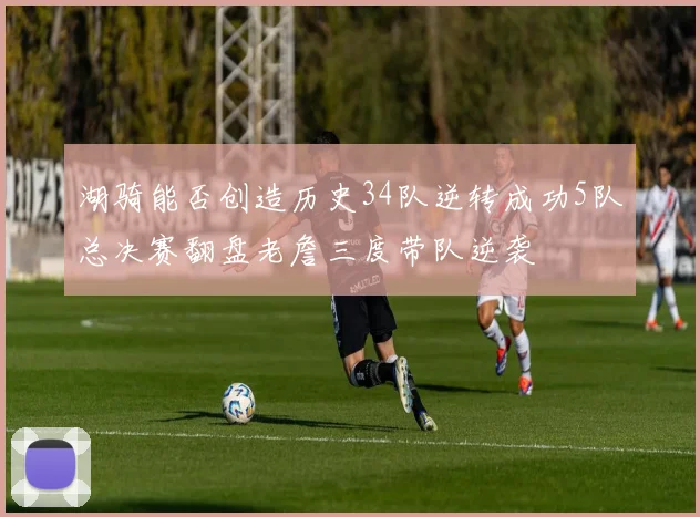 湖骑能否创造历史34队逆转成功5队总决赛翻盘老詹三度带队逆袭