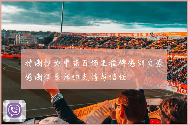 特谢拉为申花百场里程碑感到自豪感谢俱乐部的支持与信任